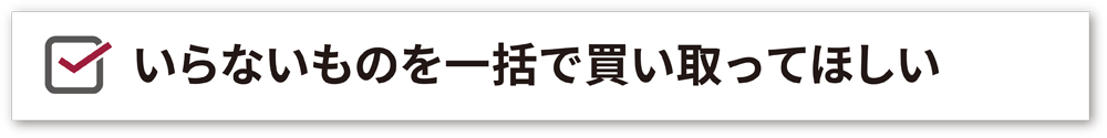 ご自宅の不用品・遺品、一括で買取・処分・回収いたします。