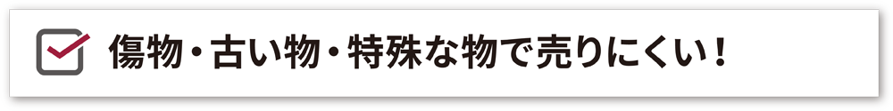 傷物や古い物、特殊な不用品・遺品も積極買取・回収・処分いたします！