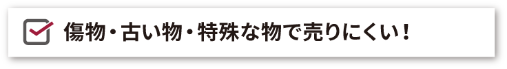 傷物や古い物、特殊な不用品・遺品も積極買取・回収・処分いたします！